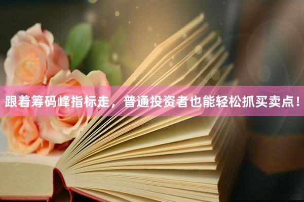 跟着筹码峰指标走，普通投资者也能轻松抓买卖点！