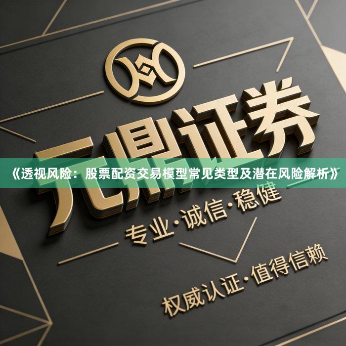 《透视风险：股票配资交易模型常见类型及潜在风险解析》