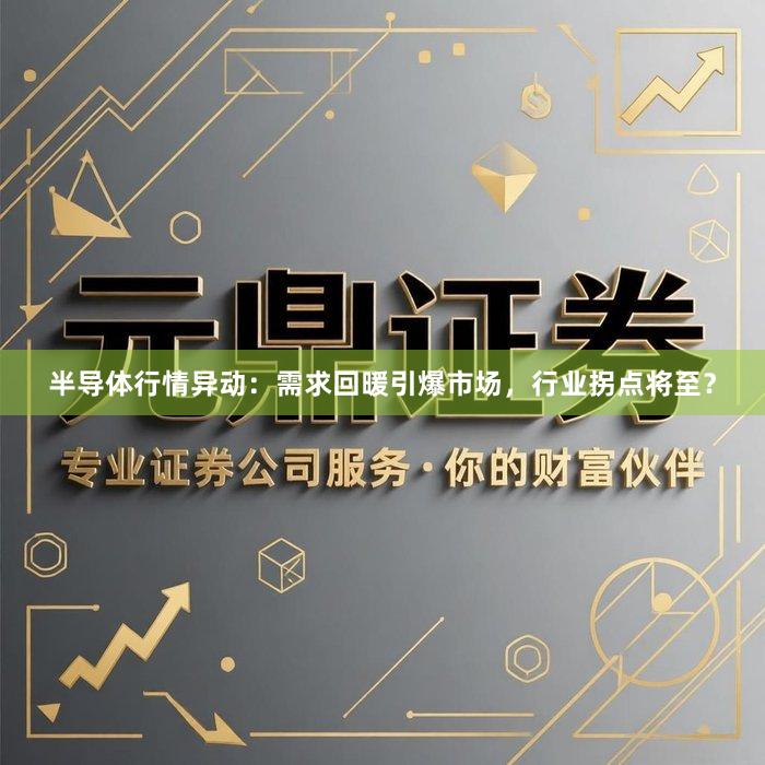 半导体行情异动：需求回暖引爆市场，行业拐点将至？