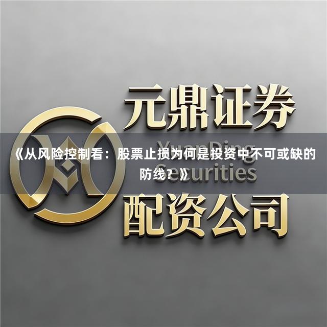 《从风险控制看:股票止损为何是投资中不可或缺的防线?》