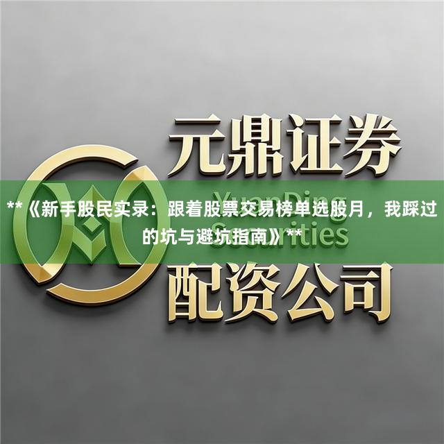 **《新手股民实录：跟着股票交易榜单选股月，我踩过的坑与避坑指南》**
