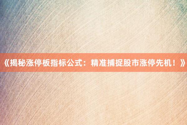 《揭秘涨停板指标公式：精准捕捉股市涨停先机！》