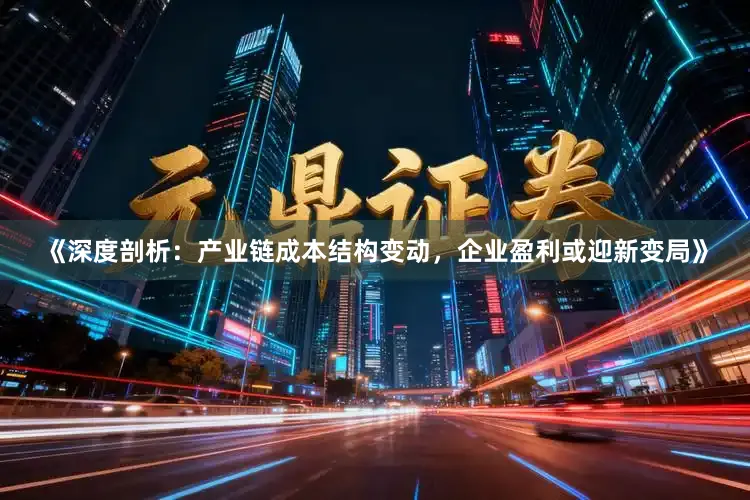 《深度剖析：产业链成本结构变动，企业盈利或迎新变局》