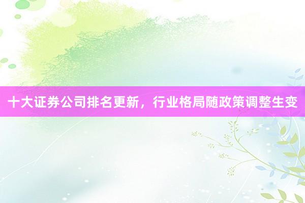 十大证券公司排名更新，行业格局随政策调整生变