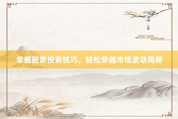 掌握股票投资技巧，轻松穿越市场波动周期