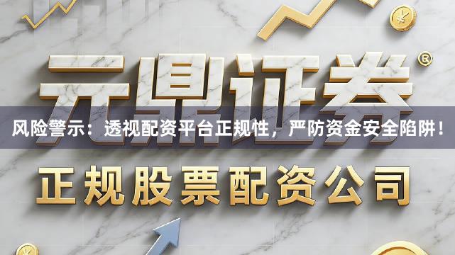 风险警示：透视配资平台正规性，严防资金安全陷阱！
