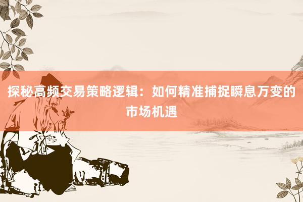 探秘高频交易策略逻辑：如何精准捕捉瞬息万变的市场机遇