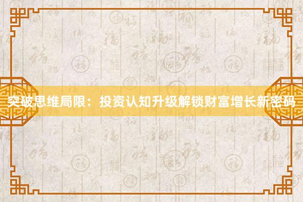 突破思维局限：投资认知升级解锁财富增长新密码