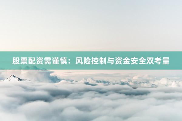 股票配资需谨慎：风险控制与资金安全双考量