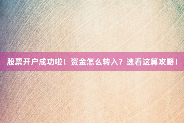 股票开户成功啦！资金怎么转入？速看这篇攻略！