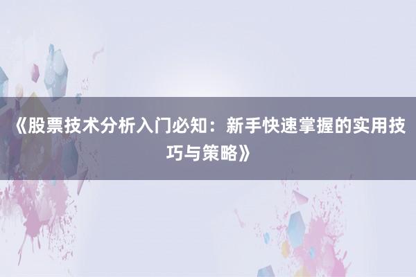《股票技术分析入门必知：新手快速掌握的实用技巧与策略》
