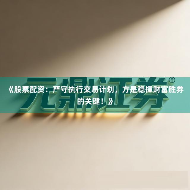 《股票配资：严守执行交易计划，方是稳操财富胜券的关键！》