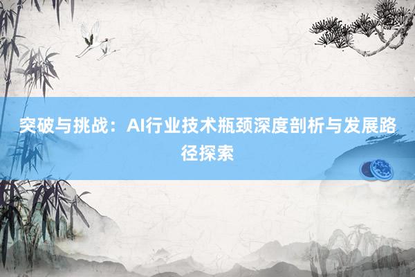 突破与挑战：AI行业技术瓶颈深度剖析与发展路径探索