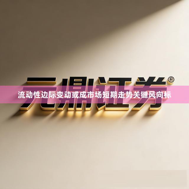流动性边际变动或成市场短期走势关键风向标