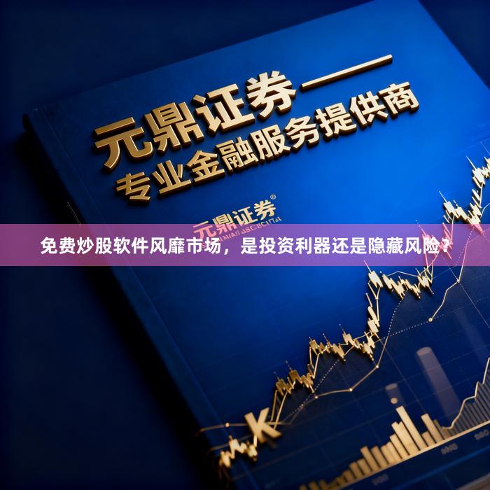 免费炒股软件风靡市场，是投资利器还是隐藏风险？