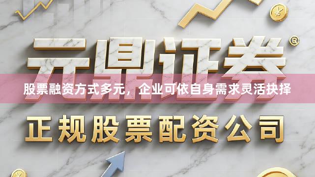 股票融资方式多元，企业可依自身需求灵活抉择