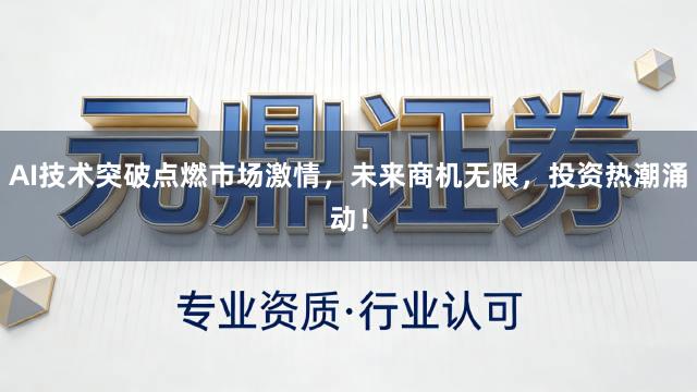 AI技术突破点燃市场激情，未来商机无限，投资热潮涌动！
