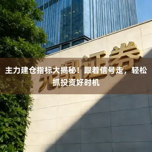 主力建仓指标大揭秘！跟着信号走，轻松抓投资好时机