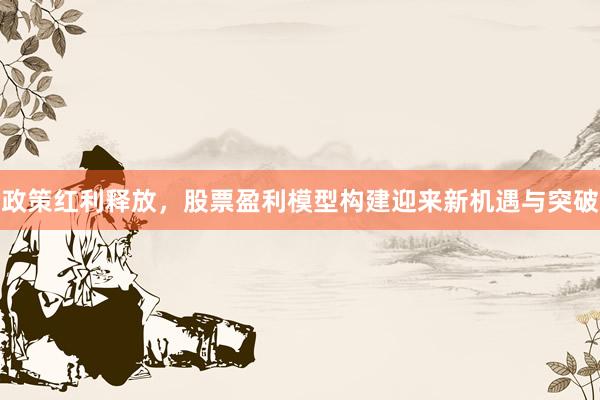 政策红利释放，股票盈利模型构建迎来新机遇与突破