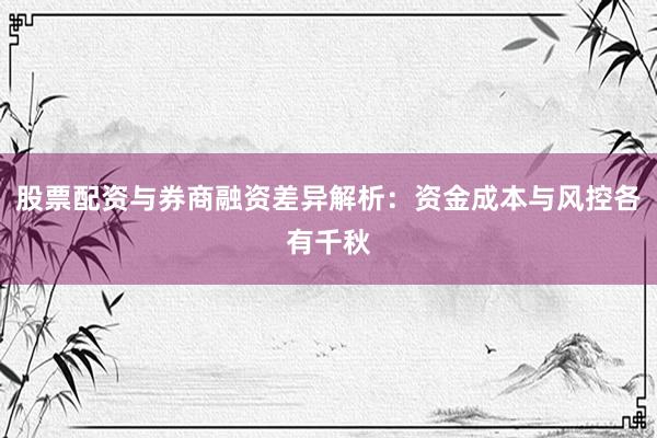 股票配资与券商融资差异解析：资金成本与风控各有千秋