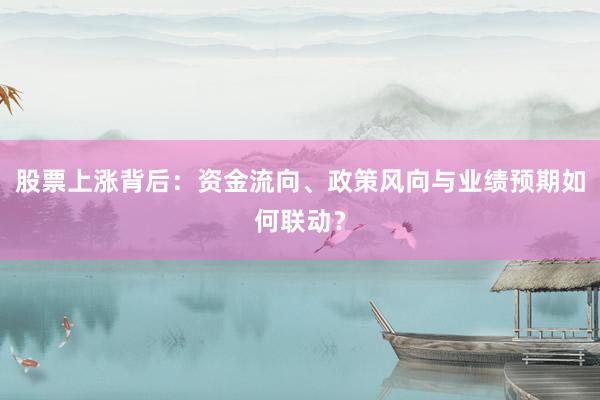 股票上涨背后：资金流向、政策风向与业绩预期如何联动？