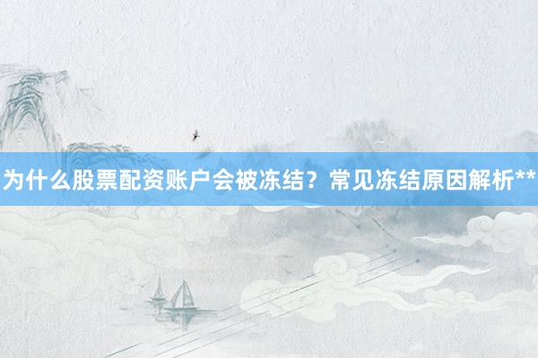 为什么股票配资账户会被冻结？常见冻结原因解析**