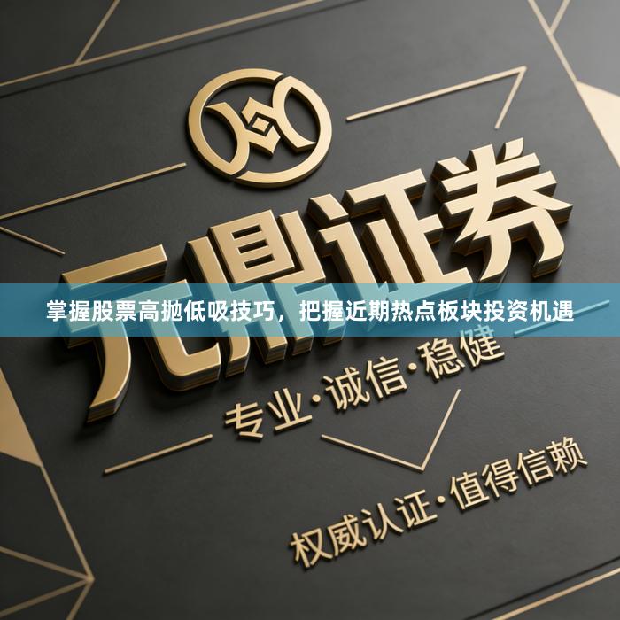 掌握股票高抛低吸技巧，把握近期热点板块投资机遇