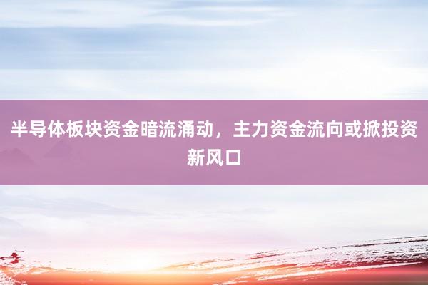半导体板块资金暗流涌动，主力资金流向或掀投资新风口