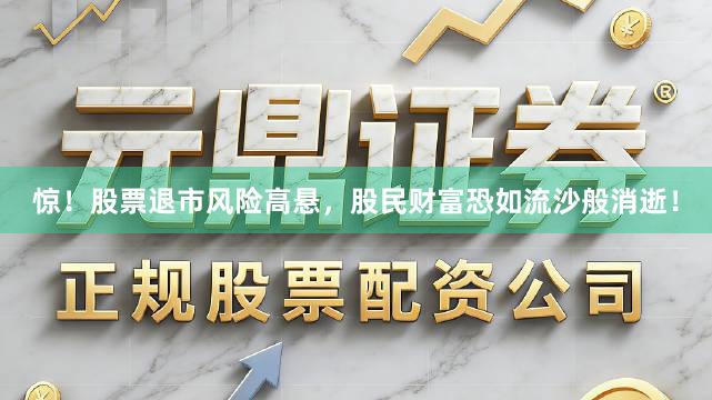 惊！股票退市风险高悬，股民财富恐如流沙般消逝！