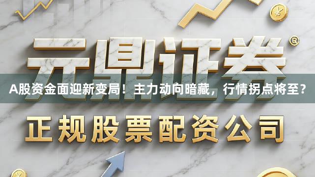 A股资金面迎新变局！主力动向暗藏，行情拐点将至？