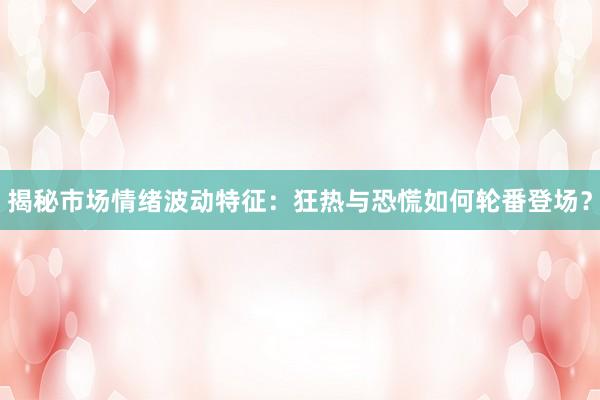 揭秘市场情绪波动特征：狂热与恐慌如何轮番登场？