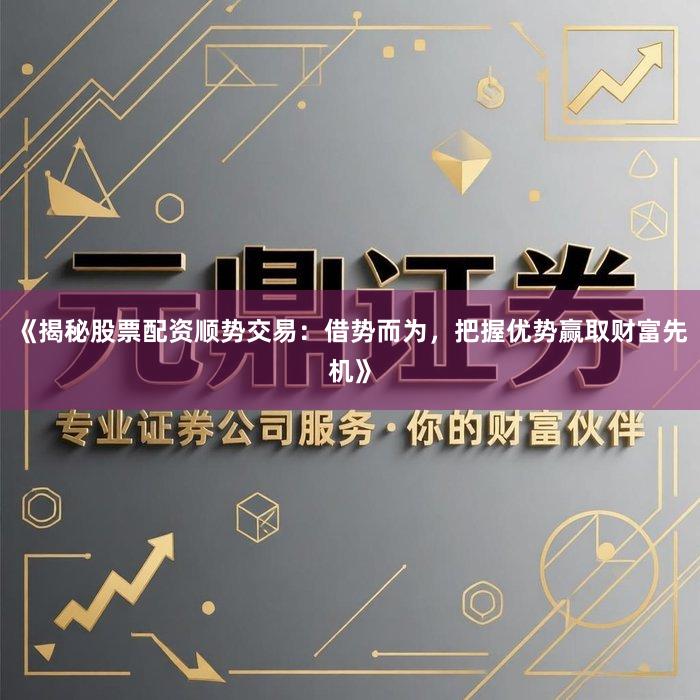 《揭秘股票配资顺势交易：借势而为，把握优势赢取财富先机》