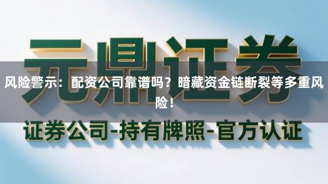 风险警示：配资公司靠谱吗？暗藏资金链断裂等多重风险！