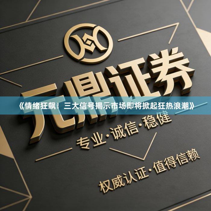 《情绪狂飙！三大信号揭示市场即将掀起狂热浪潮》