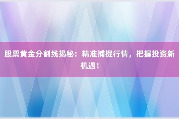股票黄金分割线揭秘：精准捕捉行情，把握投资新机遇！