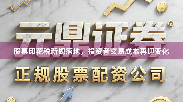 股票印花税新规落地，投资者交易成本再迎变化