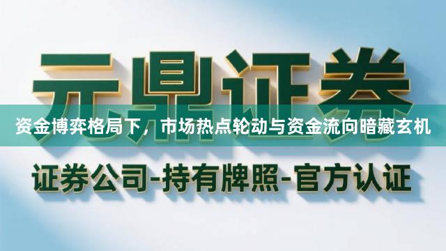资金博弈格局下，市场热点轮动与资金流向暗藏玄机