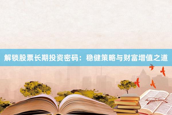 解锁股票长期投资密码:稳健策略与财富增值之道