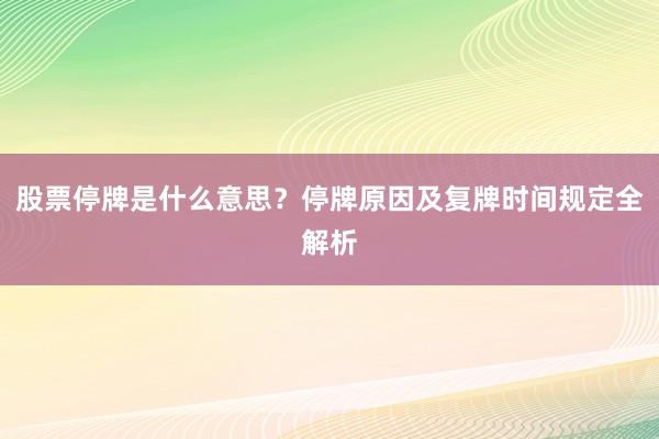 股票停牌是什么意思？停牌原因及复牌时间规定全解析