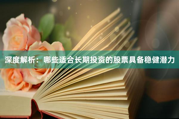 深度解析：哪些适合长期投资的股票具备稳健潜力